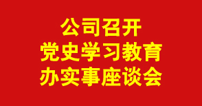 公司召开党史學(xué)习教育办实事调研座谈会